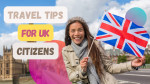 Essential Travel Tips for UK Travelers: Navigating Your Next Adventure Abroad