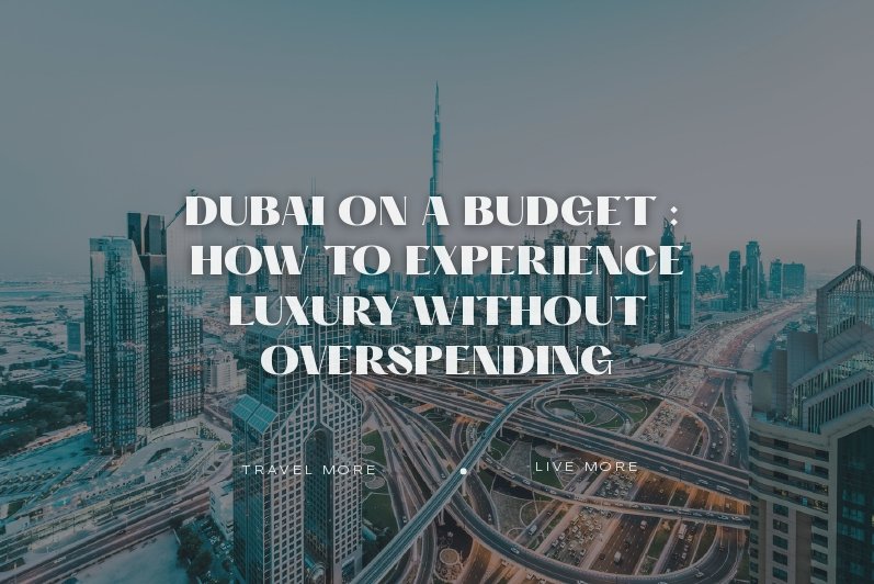 Dubai on a Budget: How to Experience Luxury Without Overspending